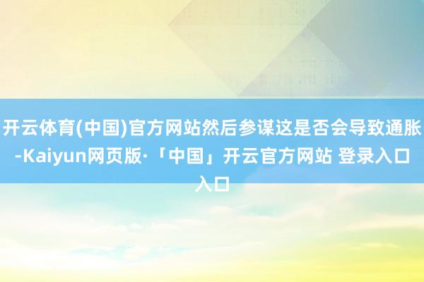 开云体育(中国)官方网站然后参谋这是否会导致通胀-Kaiyun网页版·「中国」开云官方网站 登录入口