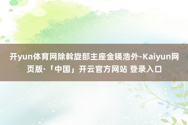 开yun体育网除斡旋部主座金暎浩外-Kaiyun网页版·「中国」开云官方网站 登录入口