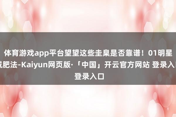 体育游戏app平台望望这些圭臬是否靠谱！01明星减肥法-Kaiyun网页版·「中国」开云官方网站 登录入口