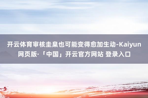 开云体育审核圭臬也可能变得愈加生动-Kaiyun网页版·「中国」开云官方网站 登录入口