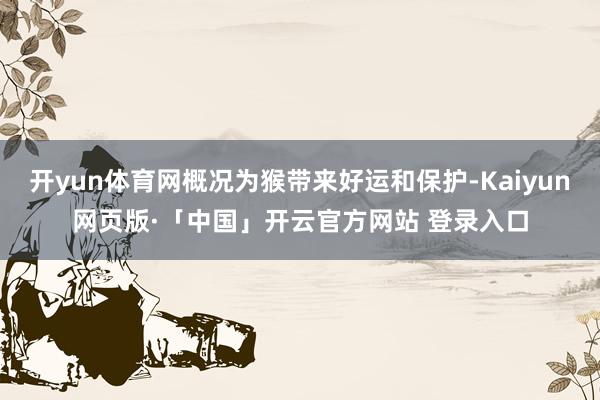 开yun体育网概况为猴带来好运和保护-Kaiyun网页版·「中国」开云官方网站 登录入口