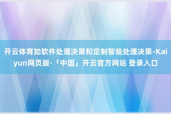 开云体育如软件处理决策和定制智能处理决策-Kaiyun网页版·「中国」开云官方网站 登录入口