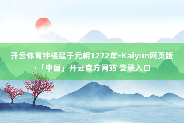开云体育钟楼建于元朝1272年-Kaiyun网页版·「中国」开云官方网站 登录入口