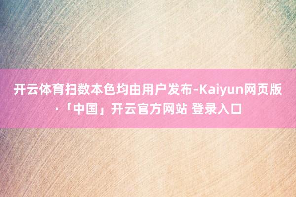 开云体育扫数本色均由用户发布-Kaiyun网页版·「中国」开云官方网站 登录入口