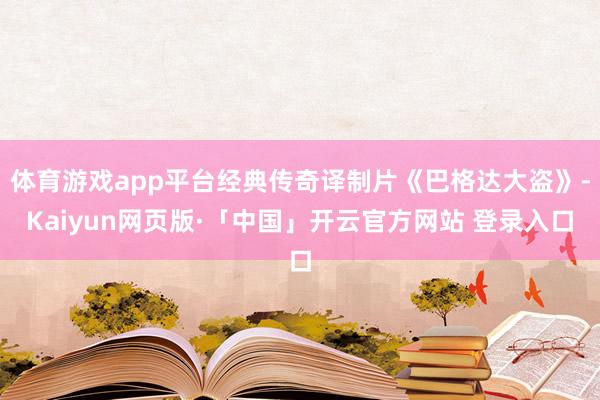 体育游戏app平台经典传奇译制片《巴格达大盗》-Kaiyun网页版·「中国」开云官方网站 登录入口