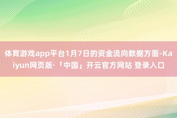 体育游戏app平台1月7日的资金流向数据方面-Kaiyun网页版·「中国」开云官方网站 登录入口