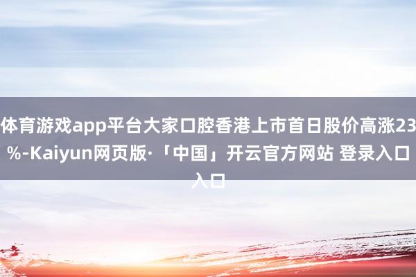 体育游戏app平台大家口腔香港上市首日股价高涨23%-Kaiyun网页版·「中国」开云官方网站 登录入口