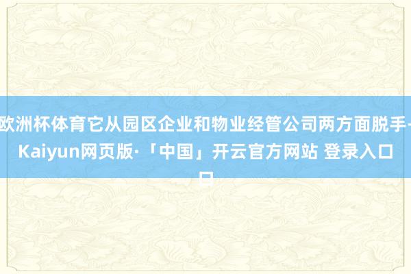 欧洲杯体育它从园区企业和物业经管公司两方面脱手-Kaiyun网页版·「中国」开云官方网站 登录入口