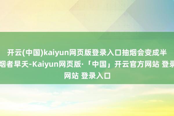 开云(中国)kaiyun网页版登录入口抽烟会变成半数抽烟者早夭-Kaiyun网页版·「中国」开云官方网站 登录入口
