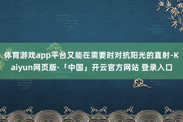 体育游戏app平台又能在需要时对抗阳光的直射-Kaiyun网页版·「中国」开云官方网站 登录入口