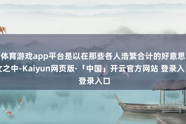 体育游戏app平台是以在那些各人浩繁合计的好意思女之中-Kaiyun网页版·「中国」开云官方网站 登录入口