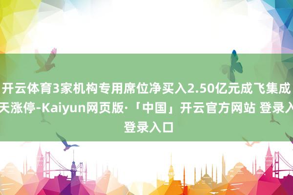 开云体育3家机构专用席位净买入2.50亿元成飞集成当天涨停-Kaiyun网页版·「中国」开云官方网站 登录入口