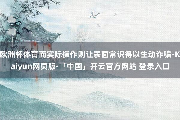 欧洲杯体育而实际操作则让表面常识得以生动诈骗-Kaiyun网页版·「中国」开云官方网站 登录入口