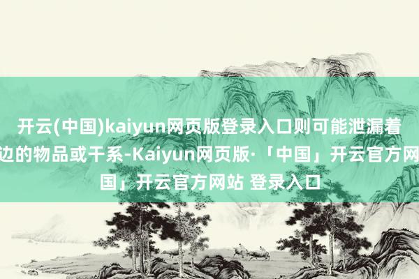 开云(中国)kaiyun网页版登录入口则可能泄漏着需要留神身边的物品或干系-Kaiyun网页版·「中国」开云官方网站 登录入口