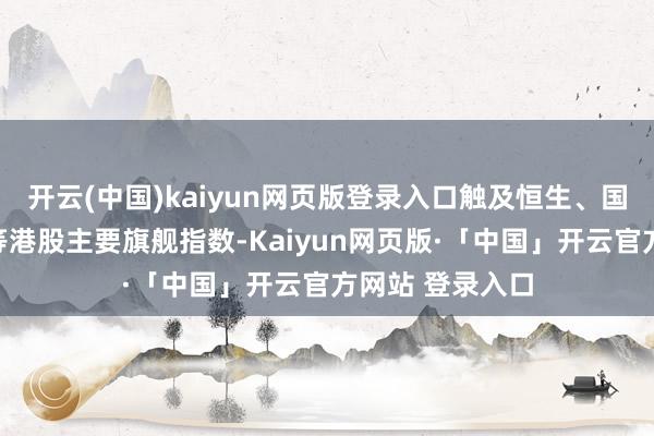 开云(中国)kaiyun网页版登录入口触及恒生、国企、恒生科技等港股主要旗舰指数-Kaiyun网页版·「中国」开云官方网站 登录入口