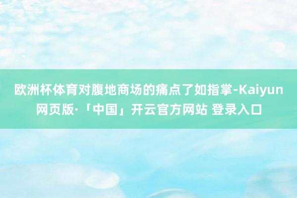 欧洲杯体育对腹地商场的痛点了如指掌-Kaiyun网页版·「中国」开云官方网站 登录入口