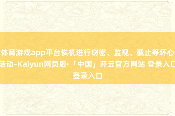 体育游戏app平台俟机进行窃密、监视、截止等坏心活动-Kaiyun网页版·「中国」开云官方网站 登录入口