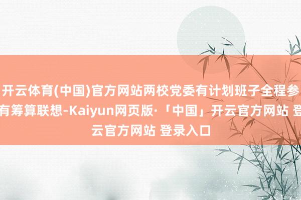 开云体育(中国)官方网站两校党委有计划班子全程参与培训有筹算联想-Kaiyun网页版·「中国」开云官方网站 登录入口