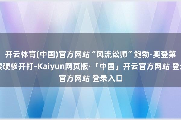 开云体育(中国)官方网站“风流讼师”鲍勃·奥登第克持续硬核开打-Kaiyun网页版·「中国」开云官方网站 登录入口