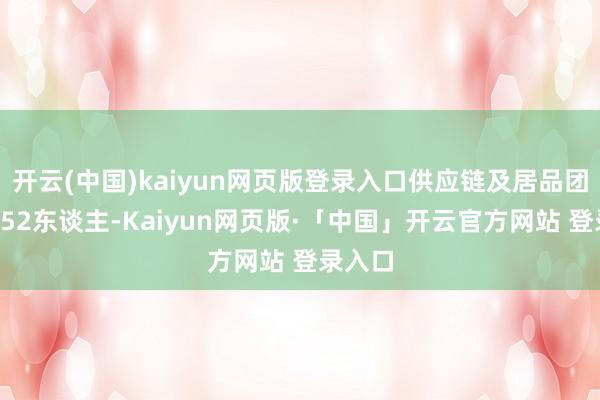 开云(中国)kaiyun网页版登录入口供应链及居品团队为852东谈主-Kaiyun网页版·「中国」开云官方网站 登录入口
