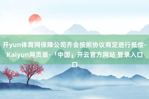 开yun体育网保障公司齐会按照协议商定进行抵偿-Kaiyun网页版·「中国」开云官方网站 登录入口