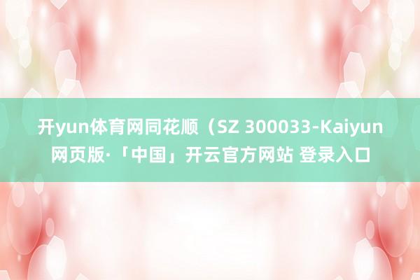 开yun体育网同花顺（SZ 300033-Kaiyun网页版·「中国」开云官方网站 登录入口