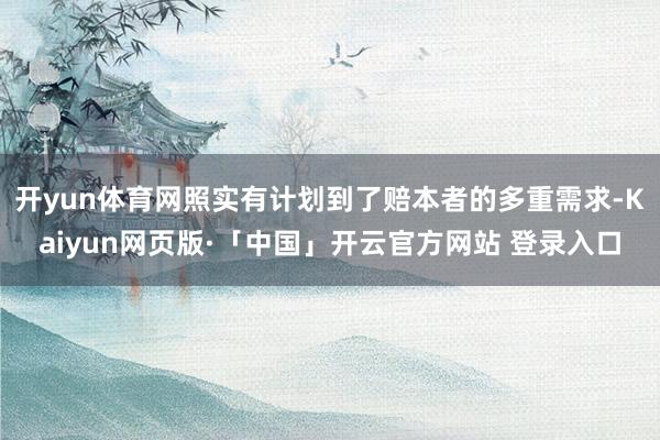 开yun体育网照实有计划到了赔本者的多重需求-Kaiyun网页版·「中国」开云官方网站 登录入口
