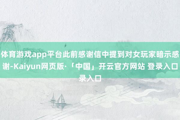 体育游戏app平台此前感谢信中提到对女玩家暗示感谢-Kaiyun网页版·「中国」开云官方网站 登录入口