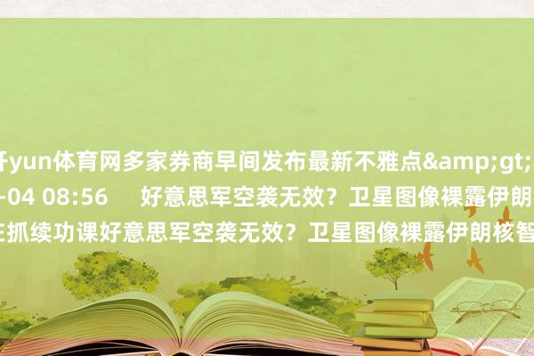 开yun体育网多家券商早间发布最新不雅点&gt;&gt;    118  07-04 08:56     好意思军空袭无效？卫星图像裸露伊朗核智商仍在抓续功课好意思军空袭无效？卫星图像裸露伊朗核智商仍在抓续功课    16  07-01 16:16     一财最热      点击关闭-Kaiyun网页版·「中国」开云官方网站 登录入口