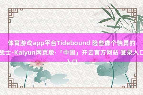 体育游戏app平台Tidebound 险些像个骁勇的战士-Kaiyun网页版·「中国」开云官方网站 登录入口