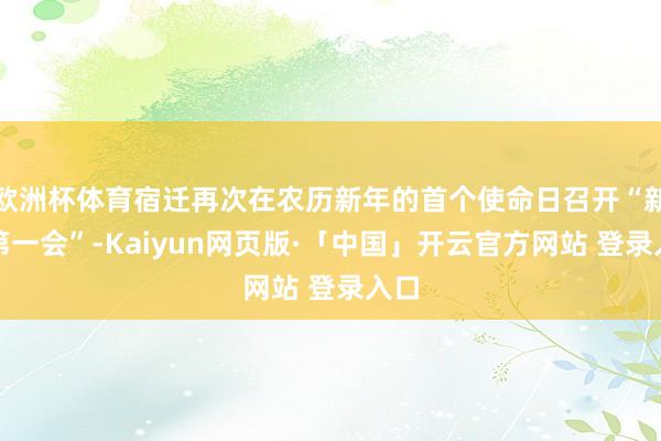 欧洲杯体育宿迁再次在农历新年的首个使命日召开“新春第一会”-Kaiyun网页版·「中国」开云官方网站 登录入口