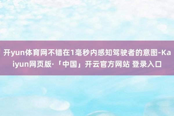 开yun体育网不错在1毫秒内感知驾驶者的意图-Kaiyun网页版·「中国」开云官方网站 登录入口