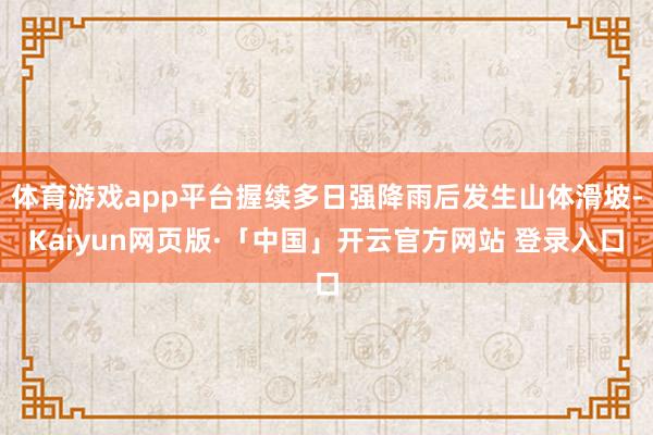 体育游戏app平台握续多日强降雨后发生山体滑坡-Kaiyun网页版·「中国」开云官方网站 登录入口
