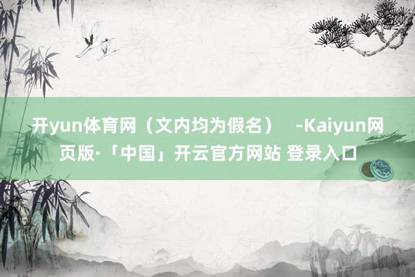 开yun体育网（文内均为假名）   -Kaiyun网页版·「中国」开云官方网站 登录入口