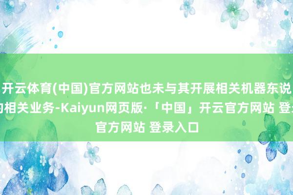 开云体育(中国)官方网站也未与其开展相关机器东说念主的相关业务-Kaiyun网页版·「中国」开云官方网站 登录入口