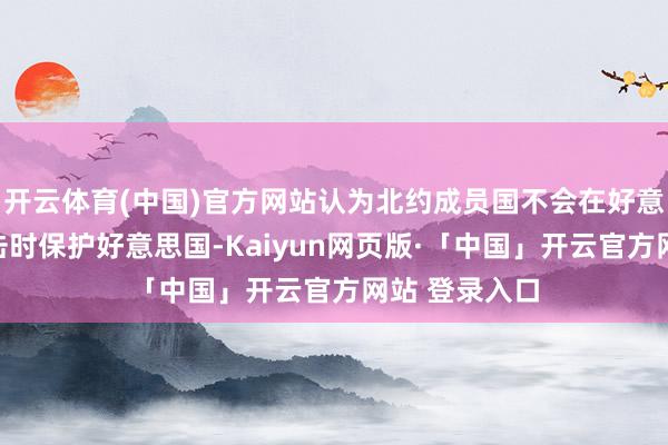 开云体育(中国)官方网站认为北约成员国不会在好意思国遭受抨击时保护好意思国-Kaiyun网页版·「中国」开云官方网站 登录入口