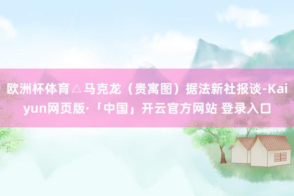 欧洲杯体育△马克龙（贵寓图）据法新社报谈-Kaiyun网页版·「中国」开云官方网站 登录入口