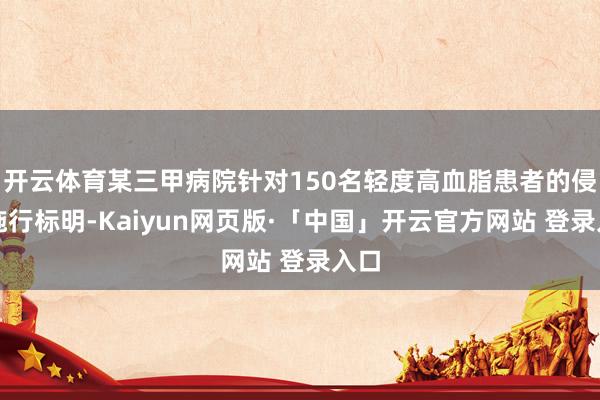 开云体育某三甲病院针对150名轻度高血脂患者的侵略施行标明-Kaiyun网页版·「中国」开云官方网站 登录入口