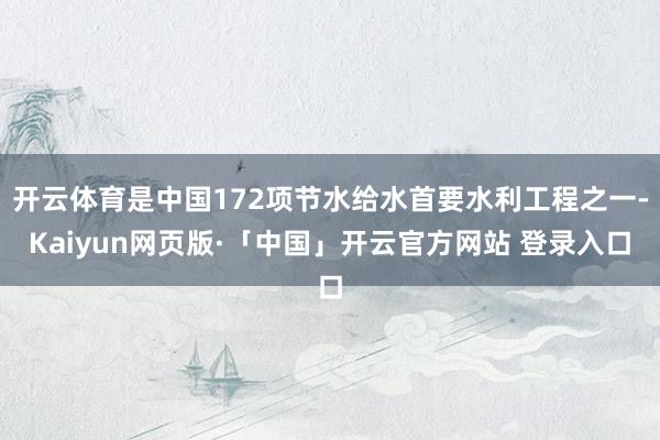 开云体育是中国172项节水给水首要水利工程之一-Kaiyun网页版·「中国」开云官方网站 登录入口