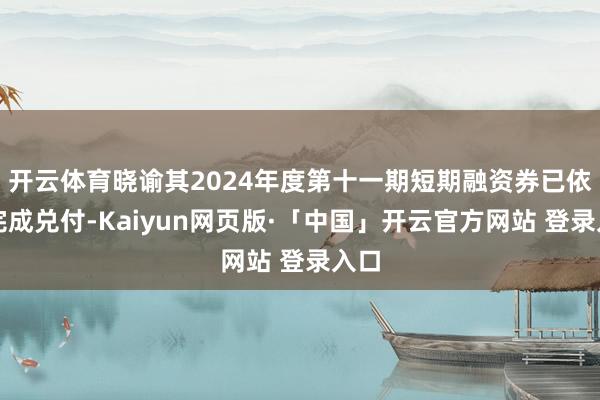 开云体育晓谕其2024年度第十一期短期融资券已依期完成兑付-Kaiyun网页版·「中国」开云官方网站 登录入口