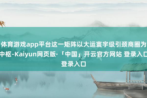 体育游戏app平台这一矩阵以大运寰宇级引颈商圈为中枢-Kaiyun网页版·「中国」开云官方网站 登录入口