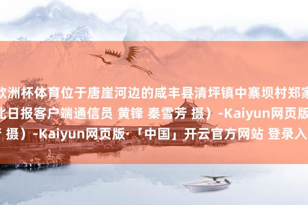 欧洲杯体育位于唐崖河边的咸丰县清坪镇中寨坝村郑家坝天凉好个秋！（湖北日报客户端通信员 黄锋 秦雪芳 摄）-Kaiyun网页版·「中国」开云官方网站 登录入口
