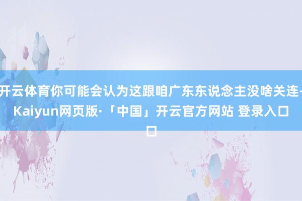 开云体育你可能会认为这跟咱广东东说念主没啥关连-Kaiyun网页版·「中国」开云官方网站 登录入口