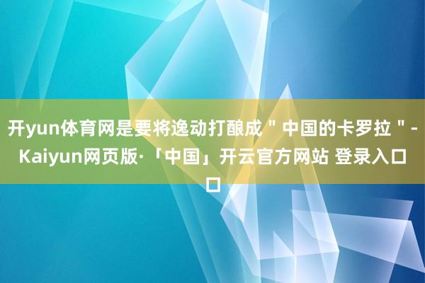 开yun体育网是要将逸动打酿成"中国的卡罗拉"-Kaiyun网页版·「中国」开云官方网站 登录入口