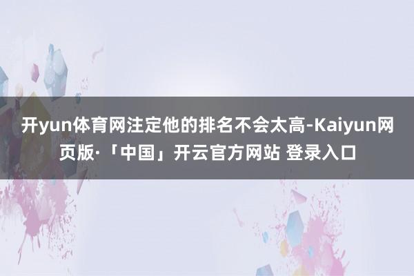 开yun体育网注定他的排名不会太高-Kaiyun网页版·「中国」开云官方网站 登录入口