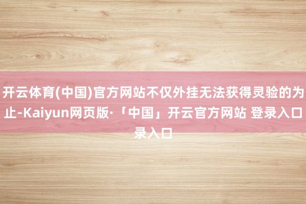 开云体育(中国)官方网站不仅外挂无法获得灵验的为止-Kaiyun网页版·「中国」开云官方网站 登录入口