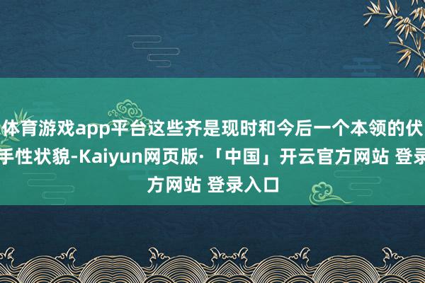 体育游戏app平台这些齐是现时和今后一个本领的伏击捏手性状貌-Kaiyun网页版·「中国」开云官方网站 登录入口