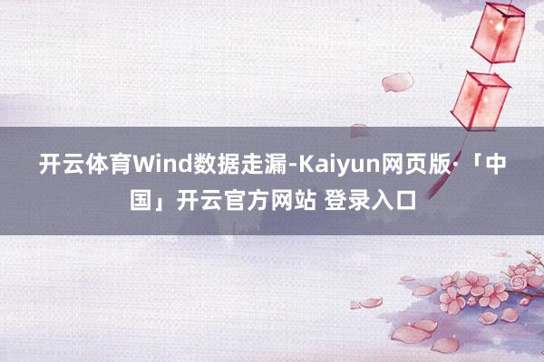 开云体育 Wind数据走漏-Kaiyun网页版·「中国」开云官方网站 登录入口