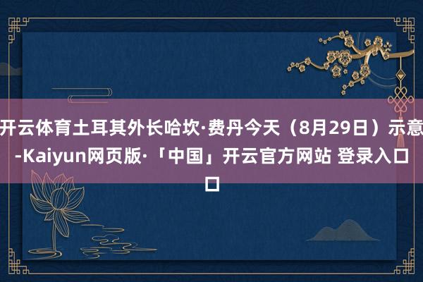 开云体育土耳其外长哈坎·费丹今天(8月29日)示意-Kaiyun网页版·「中国」开云官方网站 登录入口