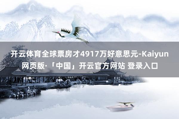 开云体育全球票房才4917万好意思元-Kaiyun网页版·「中国」开云官方网站 登录入口